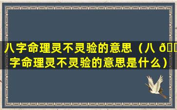 八字命理灵不灵验的意思（八 🐶 字命理灵不灵验的意思是什么）